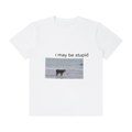 i may be stupid Shirt